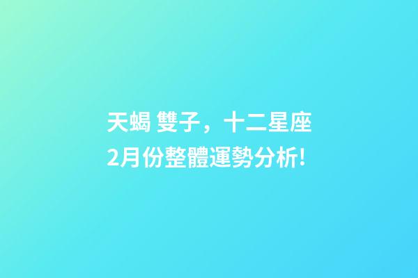 天蝎 雙子，十二星座2月份整體運勢分析!-第1張-觀點-玄機派